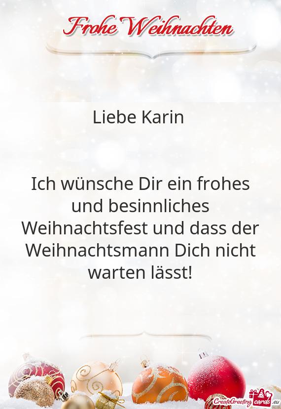 Liebe Karin 
 
 
 Ich wünsche Dir ein frohes und besinnliches Weihnachtsfest und dass der Weihnacht
